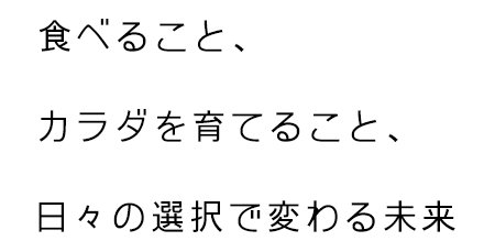 食べること、カラダを育てること、日々の選択で変わる未来
